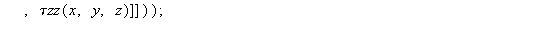 `τTensor` := proc (x, y, z) options operator, arrow; create([-1, -1], array([[`τxx`(x, y, z), `τxy`(x, y, z), `τxz`(x, y, z)], [`τyx`(x, y, z), `τyy`(x, y, z), `τyz`(x, y, ...